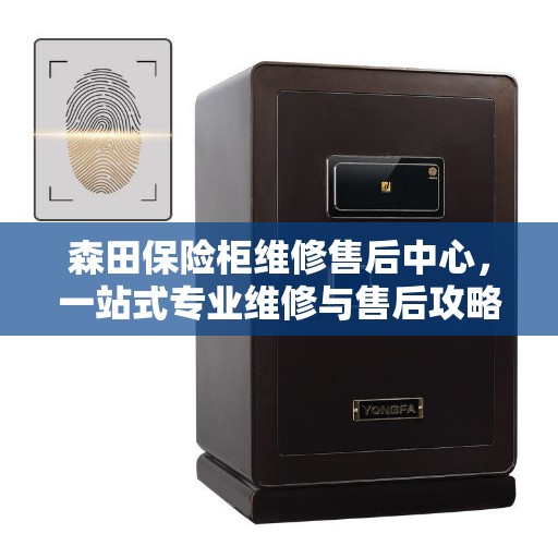 森田保险柜维修售后中心，一站式专业维修与售后攻略