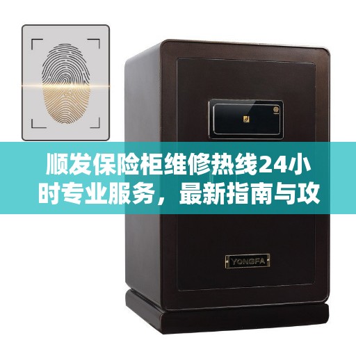 顺发保险柜维修热线24小时专业服务，最新指南与攻略解析