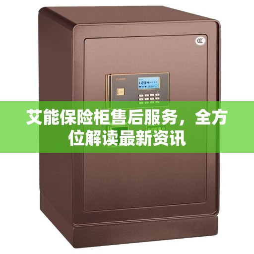 艾能保险柜售后服务,全方位解读最新资讯 艾能保险柜售后服务,全方位解读最新资讯
