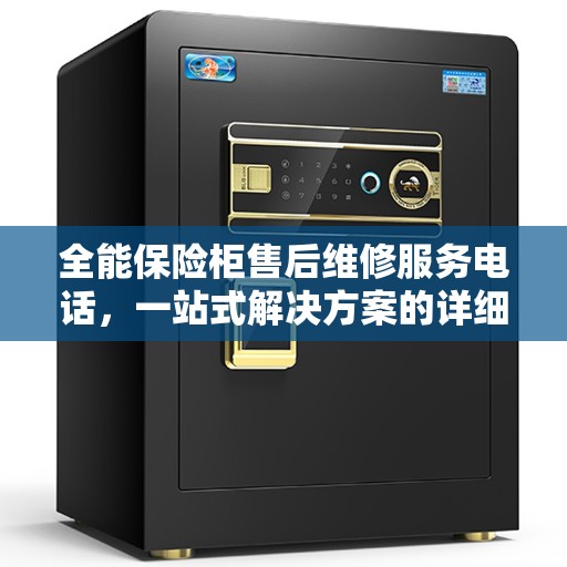全能保险柜售后维修服务电话，一站式解决方案的详细指南