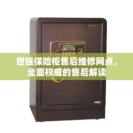 世强保险柜售后维修网点，全面权威的售后解读