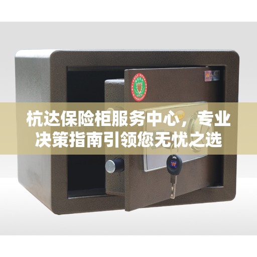 杭达保险柜服务中心，专业决策指南引领您无忧之选