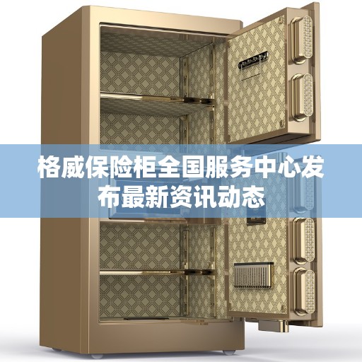 格威保险柜全国服务中心发布最新资讯动态