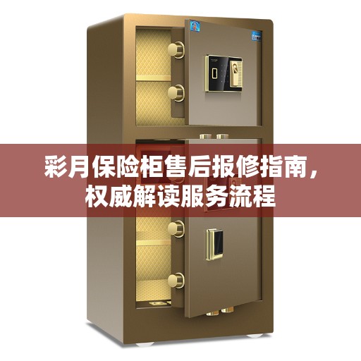 彩月保险柜售后报修指南,权威解读服务流程 彩月保险柜售后报修指南,权威解读服务流程