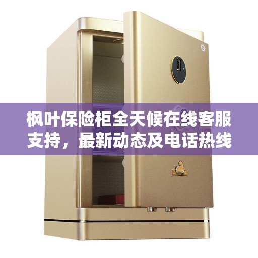 枫叶保险柜全天候在线客服支持，最新动态及电话热线解析