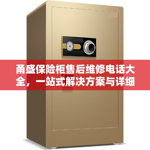 甬盛保险柜售后维修电话大全，一站式解决方案与详细指南