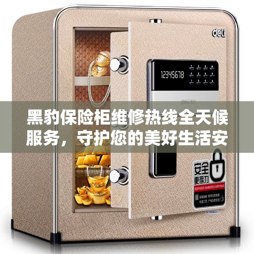 黑豹保险柜维修热线全天候服务,守护您的美好生活安全无懈可击 黑豹保险柜维修热线全天候服务,守护您的美好生活安全无懈可击