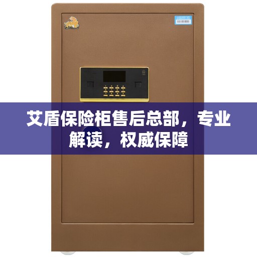 艾盾保险柜售后总部，专业解读，权威保障