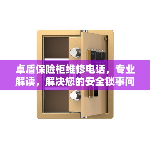 卓盾保险柜维修电话，专业解读，解决您的安全锁事问题