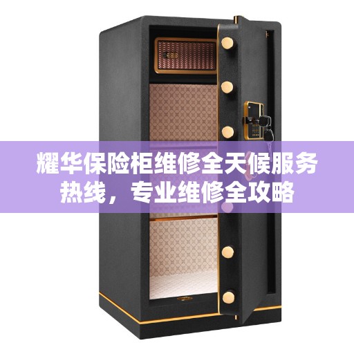 耀华保险柜维修全天候服务热线，专业维修全攻略