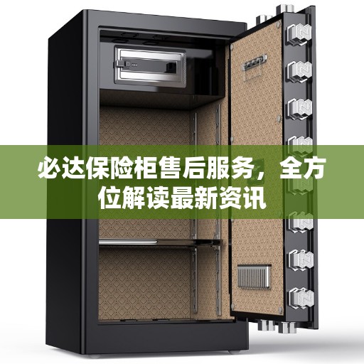 必达保险柜售后服务，全方位解读最新资讯