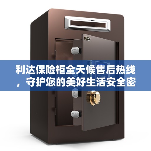 利达保险柜全天候售后热线，守护您的美好生活安全密码