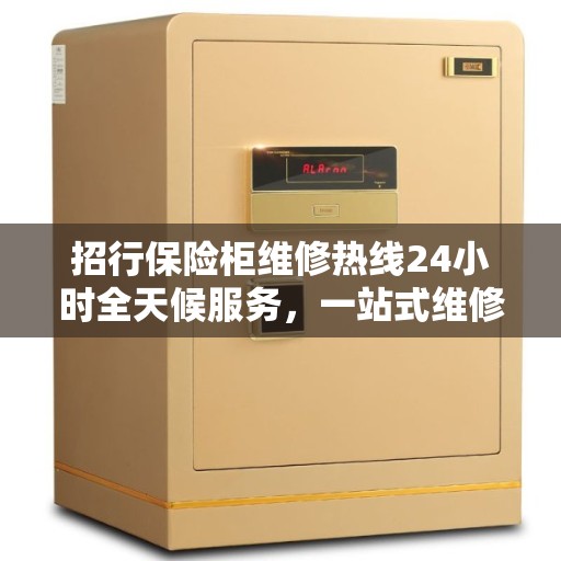 招行保险柜维修热线24小时全天候服务，一站式维修攻略全解析