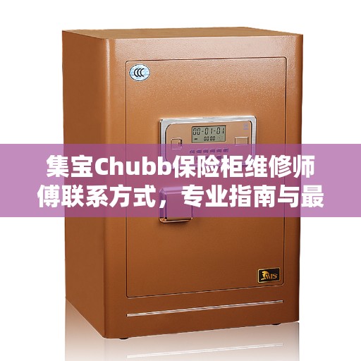 集宝Chubb保险柜维修师傅联系方式,专业指南与最新维修攻略 集宝Chubb保险柜维修师傅联系方式,专业指南与最新维修攻略