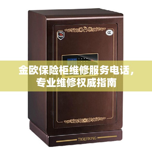 金欧保险柜维修服务电话，专业维修权威指南