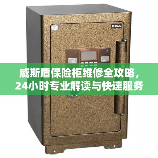 威斯盾保险柜维修全攻略，24小时专业解读与快速服务电话支持