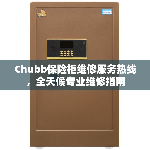 Chubb保险柜维修服务热线，全天候专业维修指南