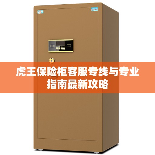 虎王保险柜客服专线与专业指南最新攻略