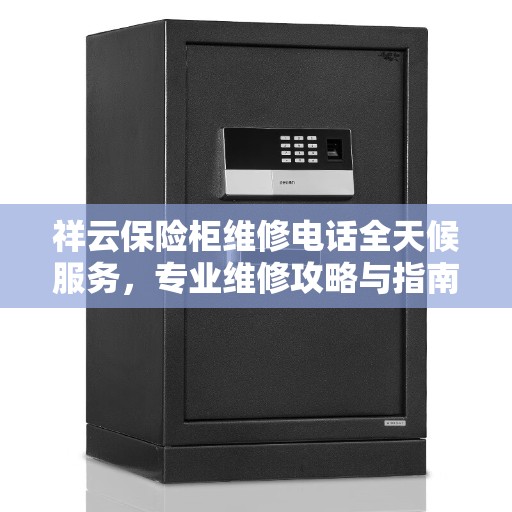 祥云保险柜维修电话全天候服务，专业维修攻略与指南