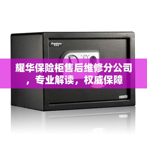 耀华保险柜售后维修分公司，专业解读，权威保障