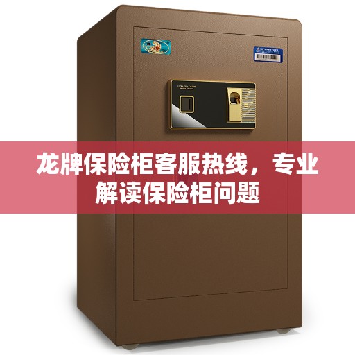 龙牌保险柜客服热线，专业解读保险柜问题
