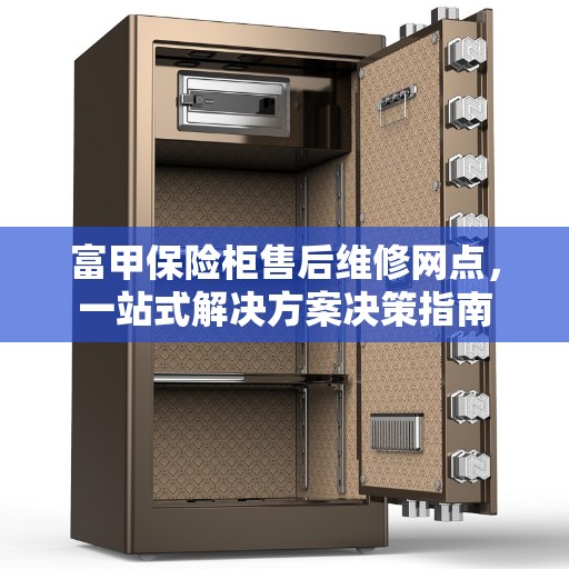 富甲保险柜售后维修网点，一站式解决方案决策指南