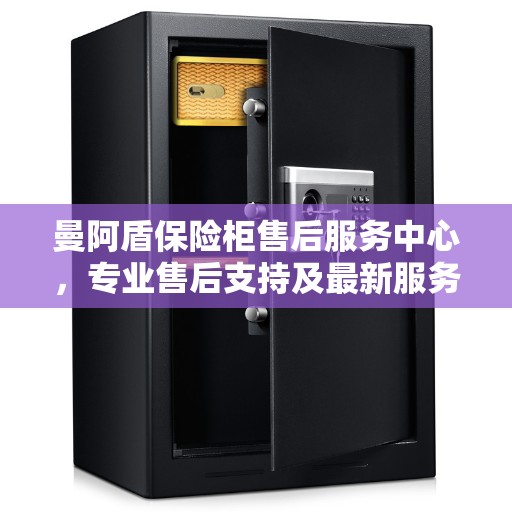 曼阿盾保险柜售后服务中心,专业售后支持及最新服务指南 曼阿盾保险柜售后服务中心,专业售后支持及最新服务指南