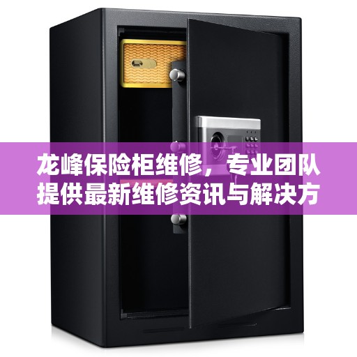 龙峰保险柜维修，专业团队提供最新维修资讯与解决方案