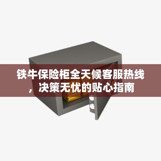 铁牛保险柜全天候客服热线,决策无忧的贴心指南 铁牛保险柜全天候客服热线,决策无忧的贴心指南