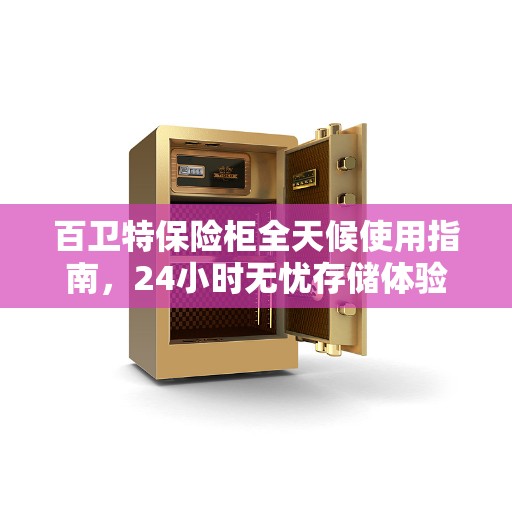 百卫特保险柜全天候使用指南,24小时无忧存储体验 百卫特保险柜全天候使用指南,24小时无忧存储体验