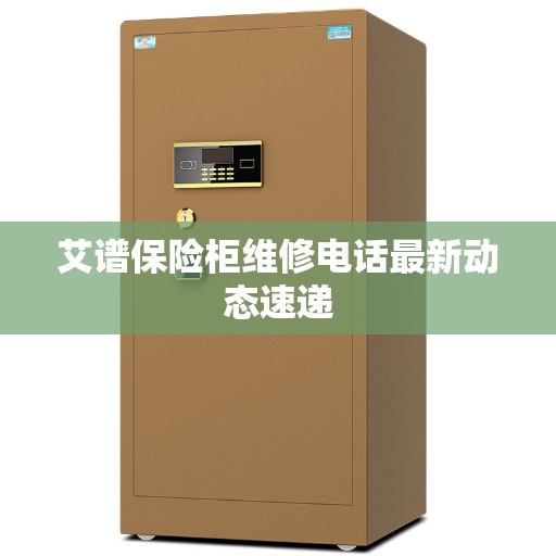 艾谱保险柜维修电话最新动态速递