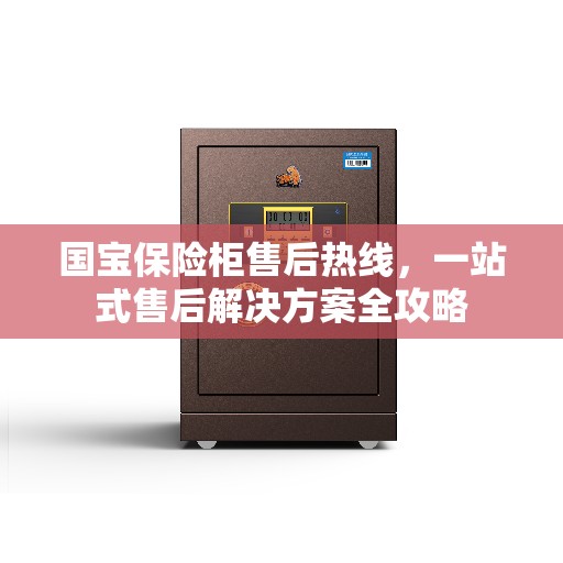 国宝保险柜售后热线，一站式售后解决方案全攻略