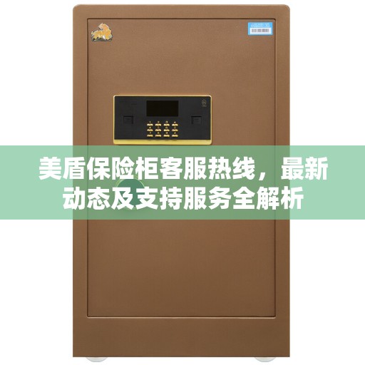 美盾保险柜客服热线,最新动态及支持服务全解析 美盾保险柜客服热线,最新动态及支持服务全解析