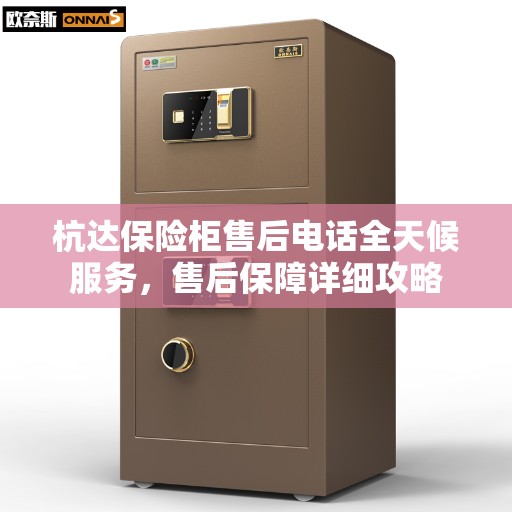 杭达保险柜售后电话全天候服务，售后保障详细攻略