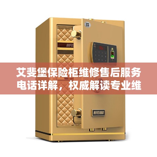 艾斐堡保险柜维修售后服务电话详解,权威解读专业维修保障 艾斐堡保险柜维修售后服务电话详解,权威解读专业维修保障
