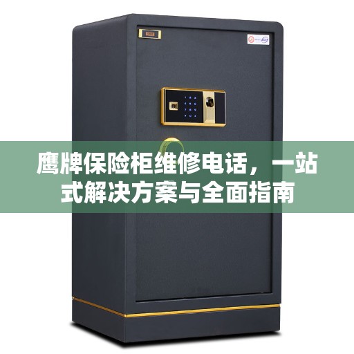 鹰牌保险柜维修电话，一站式解决方案与全面指南