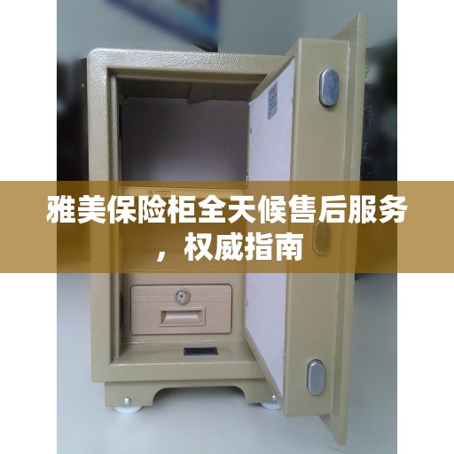 雅美保险柜全天候售后服务，权威指南