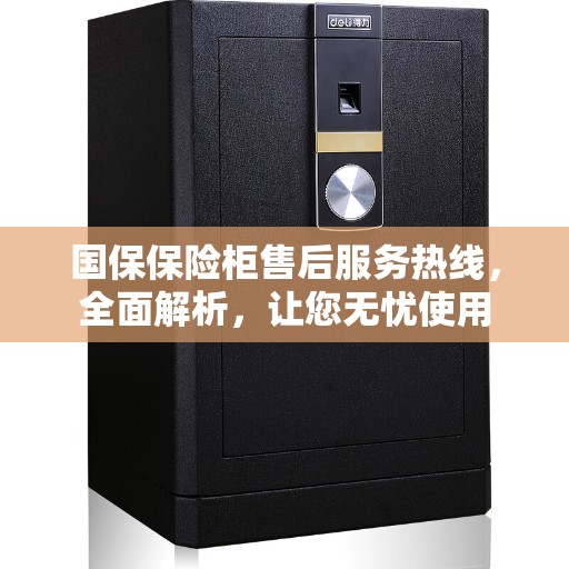 国保保险柜售后服务热线，全面解析，让您无忧使用