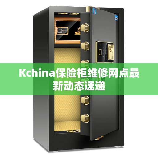 Kchina保险柜维修网点最新动态速递