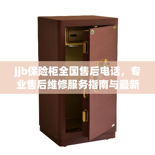 jjb保险柜全国售后电话,专业售后维修服务指南与最新攻略 jjb保险柜全国售后电话,专业售后维修服务指南与最新攻略