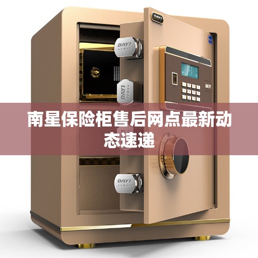 南星保险柜售后网点最新动态速递