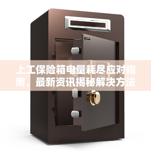 上工保险箱电量耗尽应对指南，最新资讯揭秘解决方法