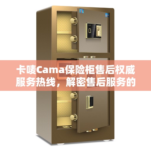 卡唛Cama保险柜售后权威服务热线，解密售后服务的力量