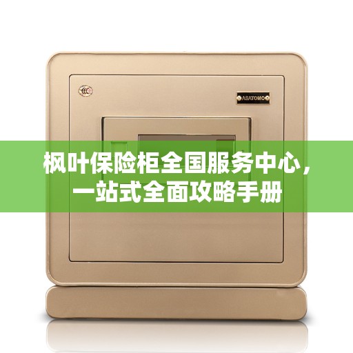 枫叶保险柜全国服务中心，一站式全面攻略手册