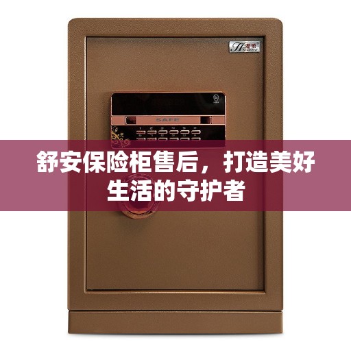 舒安保险柜售后，打造美好生活的守护者