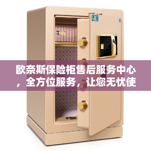 欧奈斯保险柜售后服务中心，全方位服务，让您无忧使用保险柜