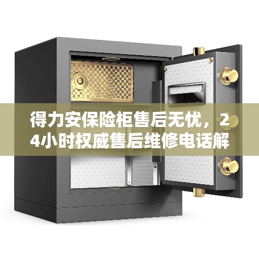 得力安保险柜售后无忧，24小时权威售后维修电话解读