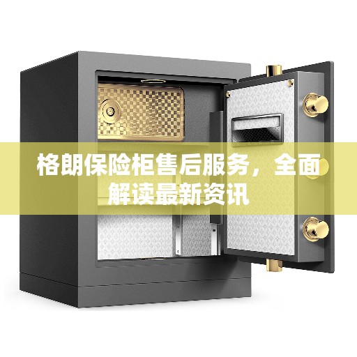 格朗保险柜售后服务，全面解读最新资讯