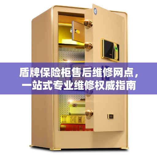 盾牌保险柜售后维修网点，一站式专业维修权威指南