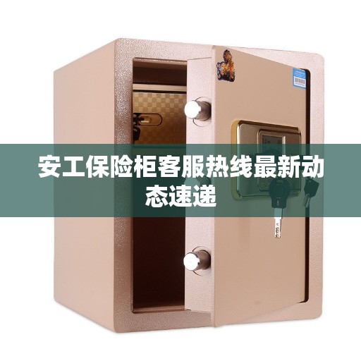 安工保险柜客服热线最新动态速递